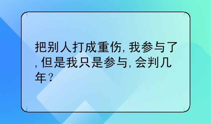 把别人打成重伤,我参与了,但是我只是参与,会判几年？