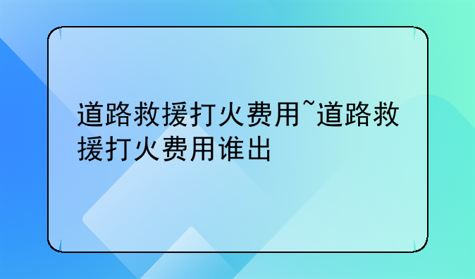 道路救援打火费用~道路救