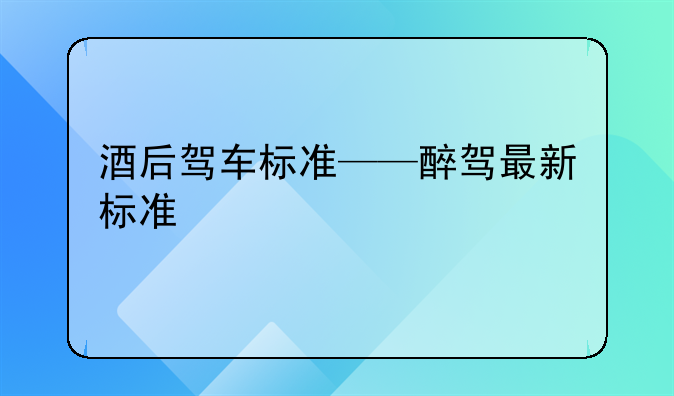 酒后驾车标准——醉驾最