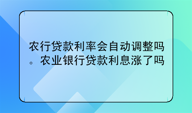 农行贷款利率会自动调整吗。农业银行贷款利息涨了吗