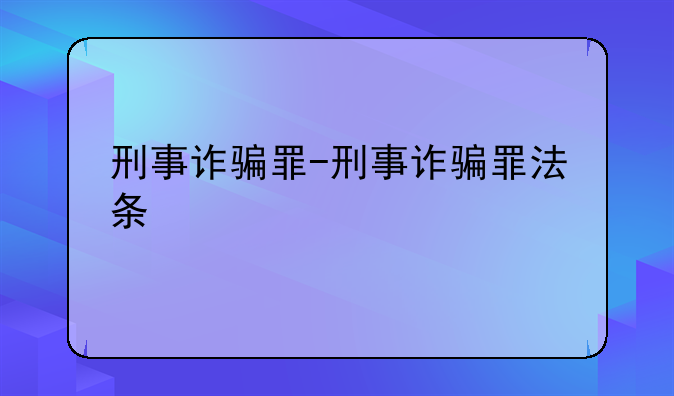 刑事诈骗罪-刑事诈骗罪法条