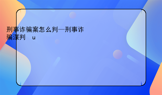 刑事诈骗案怎么判—刑事诈骗怎么量刑