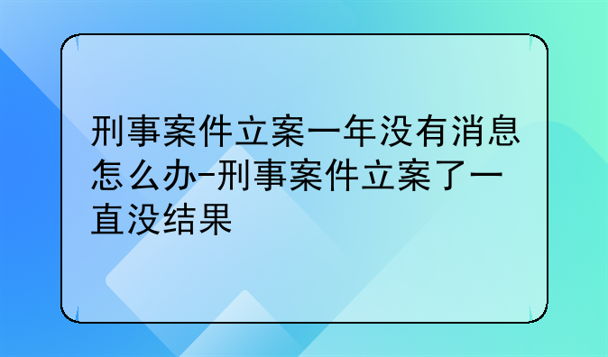 刑事案件立案一年没有消息怎么办-刑事案件立案了一直没结果