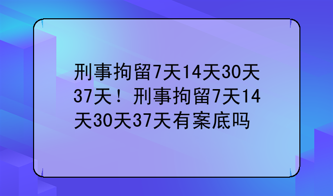 刑事拘留7天14天30天37天！