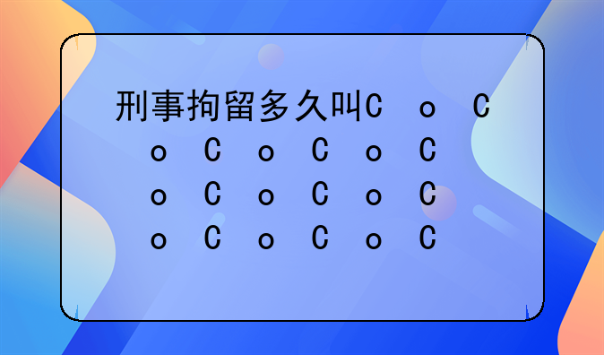 刑事拘留多久可以见家属;拘留手机处于什么状态