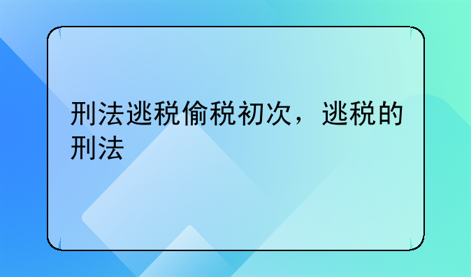 刑法逃税偷税初次，逃税的刑法