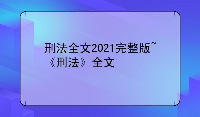 刑法全文2021完整版~《刑法》全文