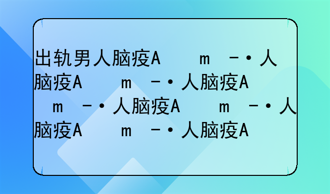 出轨男人脑疯期大概多久（男人精神出轨的时候）