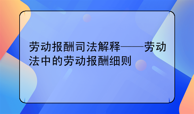 劳动报酬司法解释——劳动法中的劳动报酬细则