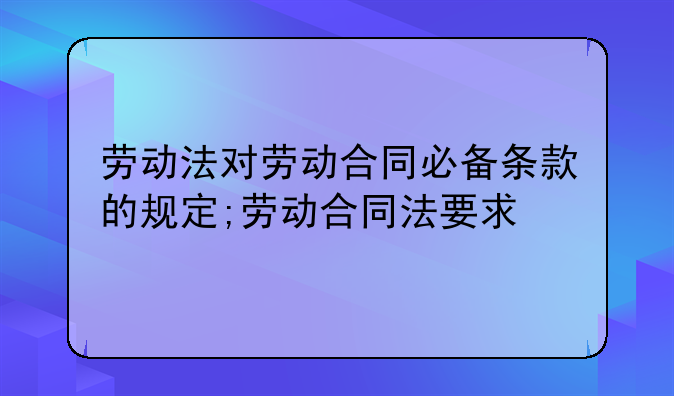 劳动法对劳动合同必备条