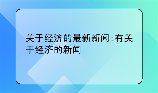 关于经济的最新新闻:有关于经济的新闻