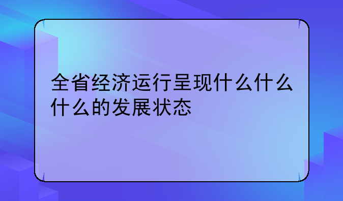 全省经济运行呈现什么什么什么的发展状态