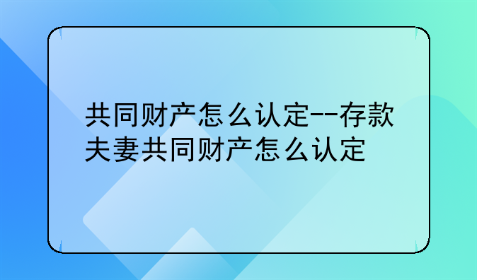 共同财产怎么认定--存款夫