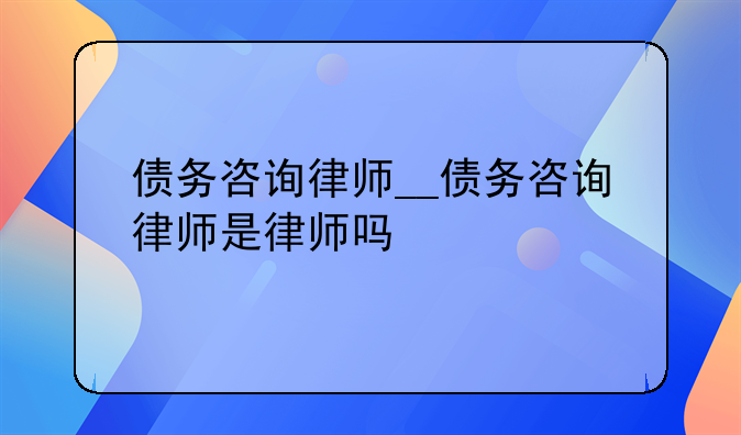 债务咨询律师__债务咨询律