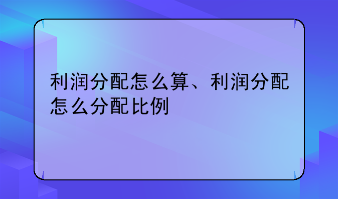 利润分配怎么算、利润分