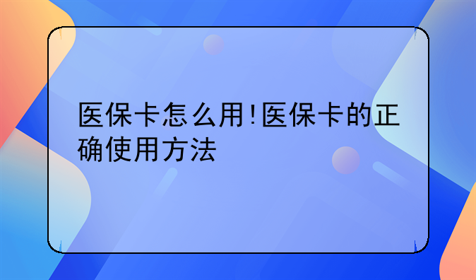 医保卡怎么用!医保卡的正