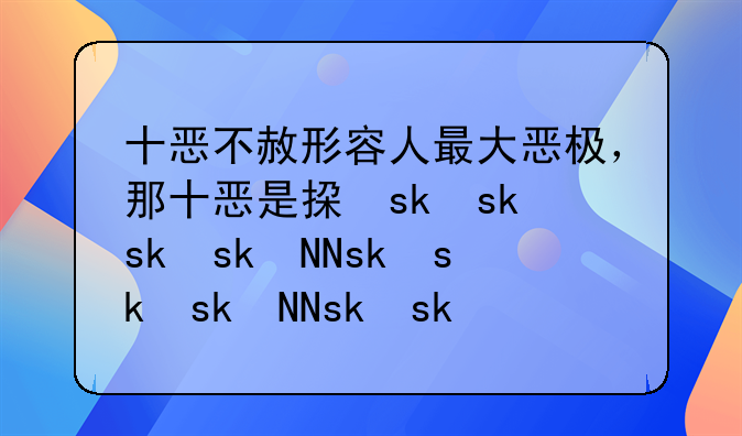 十恶不赦形容人最大恶极，那十恶是指什么呢？