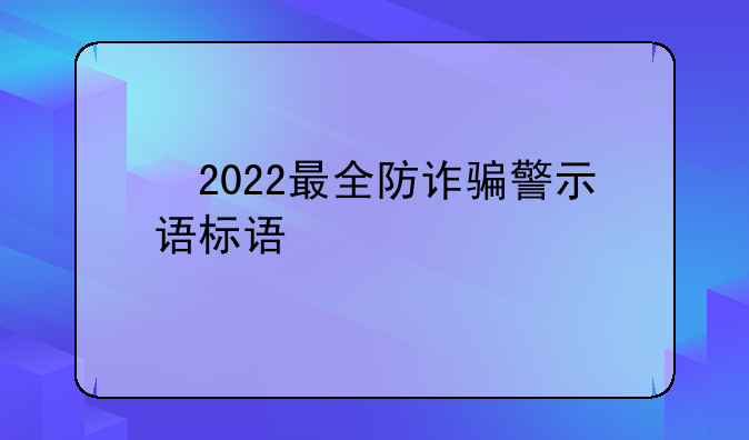 　2022最全防诈骗警示语标语