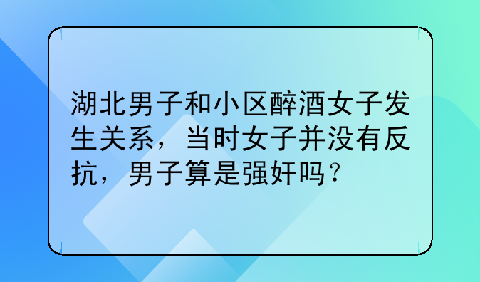 湖北男子和小区醉酒女子发生关系，当时女子并没有反抗，男子算是强奸吗？