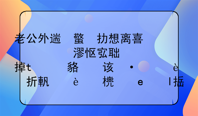 老公外遇，我想离婚，他死活不同意跟我离婚，我应该怎么折腾才能让他离婚！我没有证据，但是我已经知道了