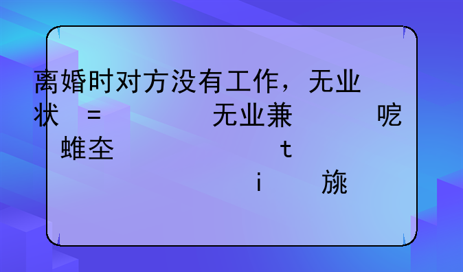 离婚时对方没有工作，无业状态，这样的话孩子会判给他吗？如果他没有工作，孩子归我的话，抚养费他怎么给